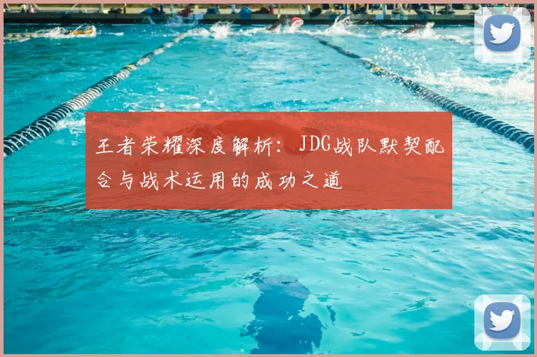 王者荣耀深度解析：JDG战队默契配合与战术运用的成功之道