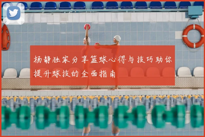 杨静独家分享篮球心得与技巧助你提升球技的全面指南