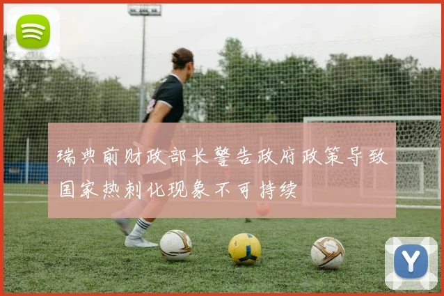 瑞典前财政部长警告政府政策导致国家热刺化现象不可持续