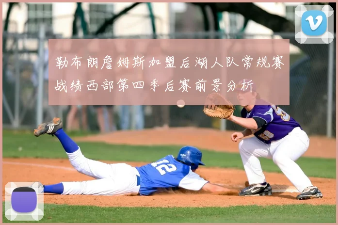 勒布朗詹姆斯加盟后湖人队常规赛战绩西部第四季后赛前景分析