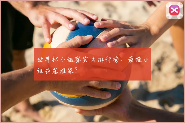 世界杯小组赛实力排行榜，最强小组花落谁家？