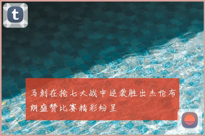 马刺在抢七大战中逆袭胜出杰伦布朗盛赞比赛精彩纷呈