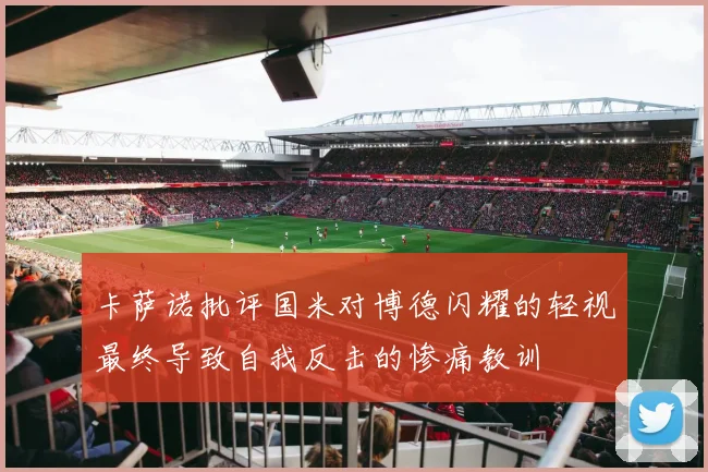 卡萨诺批评国米对博德闪耀的轻视最终导致自我反击的惨痛教训
