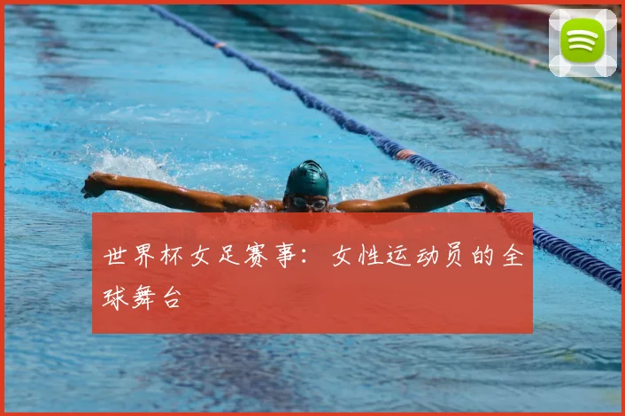 世界杯女足赛事：女性运动员的全球舞台