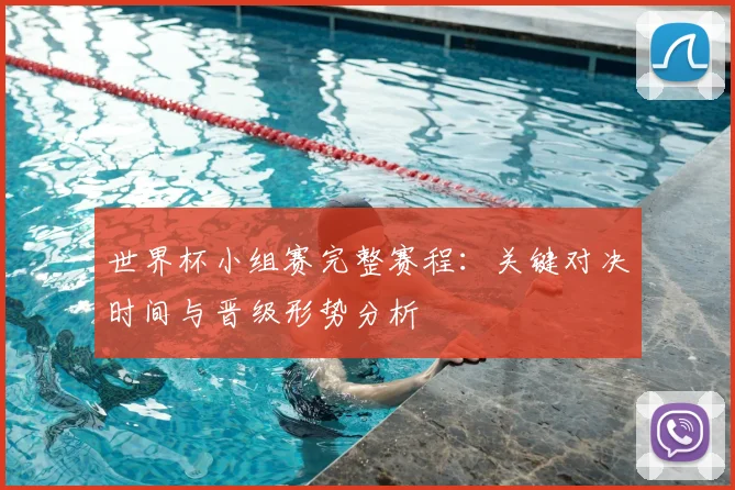 世界杯小组赛完整赛程：关键对决时间与晋级形势分析