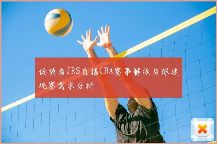低调看JRS直播CBA赛事解读与球迷观赛需求分析