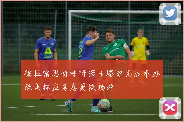 德拉富恩特呼吁若卡塔尔无法举办欧美杯应考虑更换场地