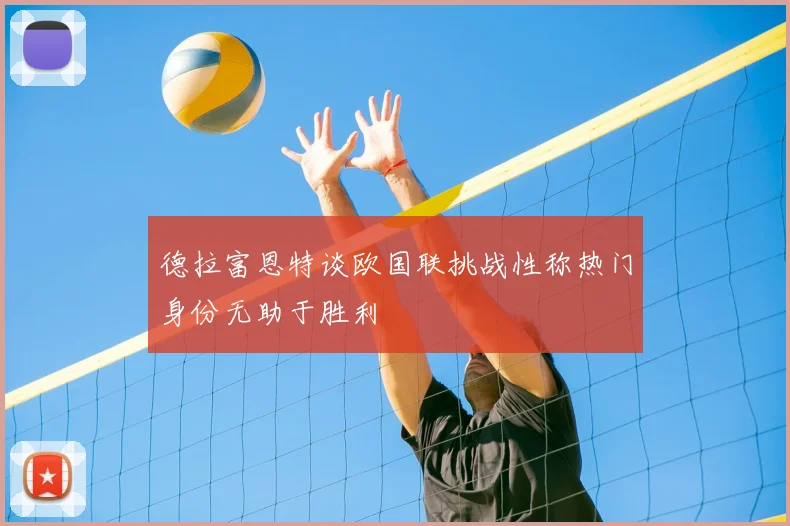德拉富恩特谈欧国联挑战性称热门身份无助于胜利