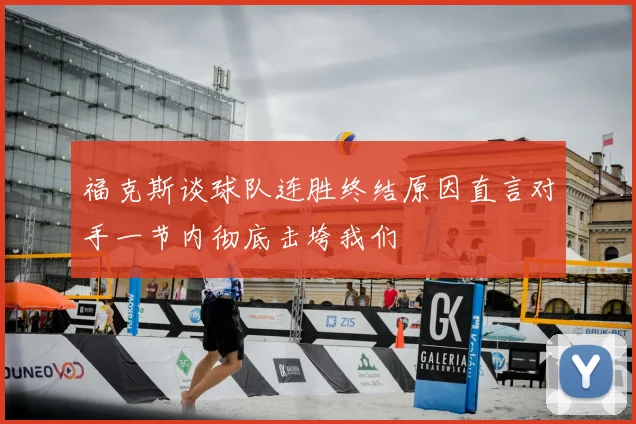 福克斯谈球队连胜终结原因直言对手一节内彻底击垮我们
