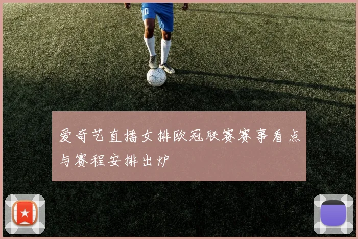 爱奇艺直播女排欧冠联赛赛事看点与赛程安排出炉