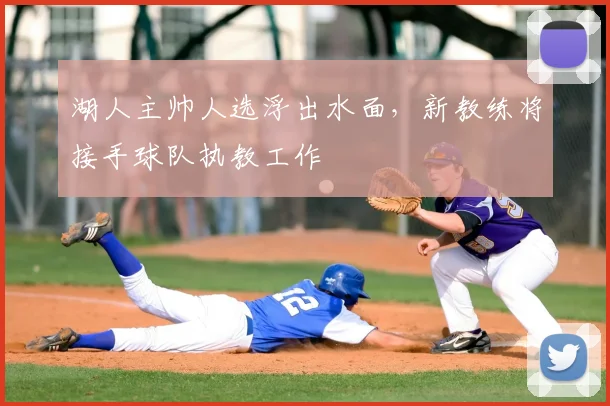 湖人主帅人选浮出水面，新教练将接手球队执教工作