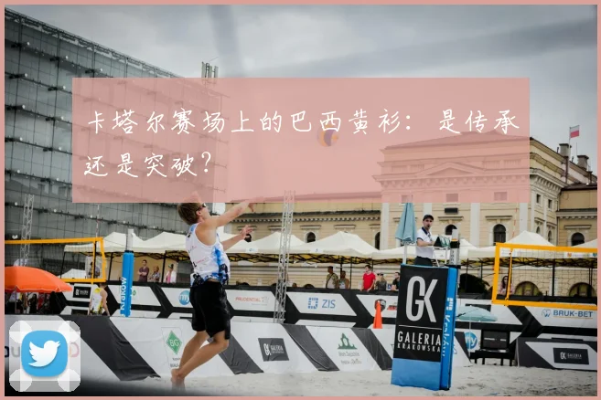 卡塔尔赛场上的巴西黄衫：是传承还是突破？