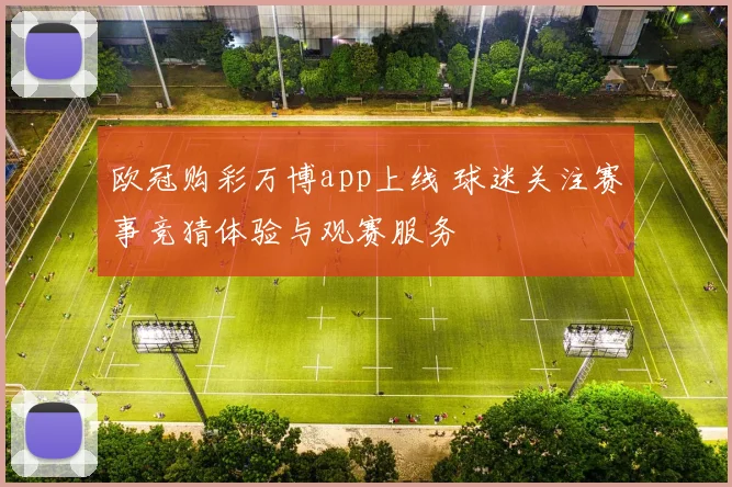 欧冠购彩万博app上线 球迷关注赛事竞猜体验与观赛服务