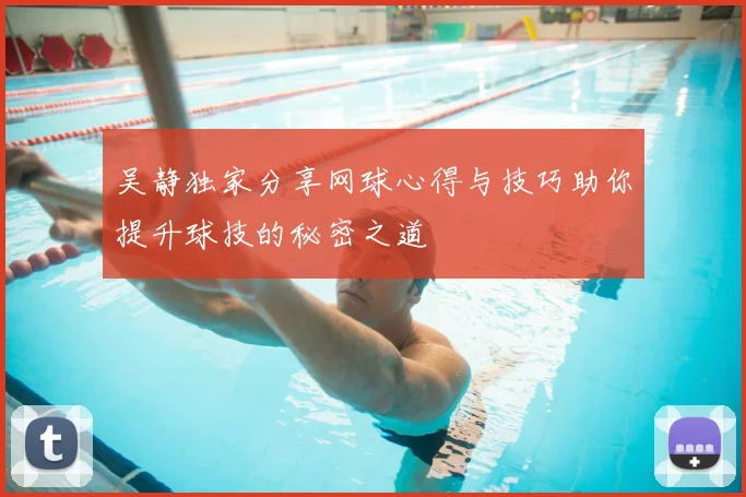 吴静独家分享网球心得与技巧助你提升球技的秘密之道