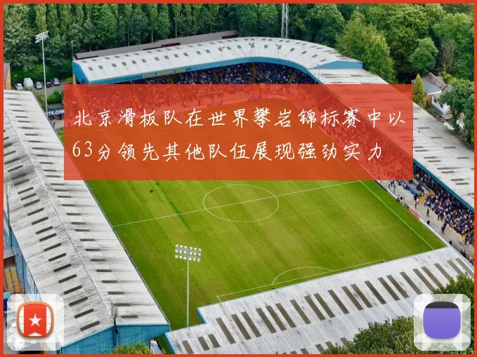 北京滑板队在世界攀岩锦标赛中以63分领先其他队伍展现强劲实力