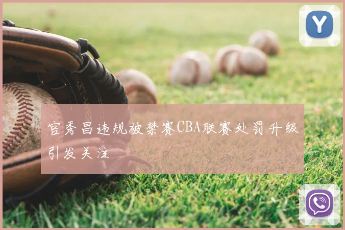 官秀昌违规被禁赛CBA联赛处罚升级引发关注