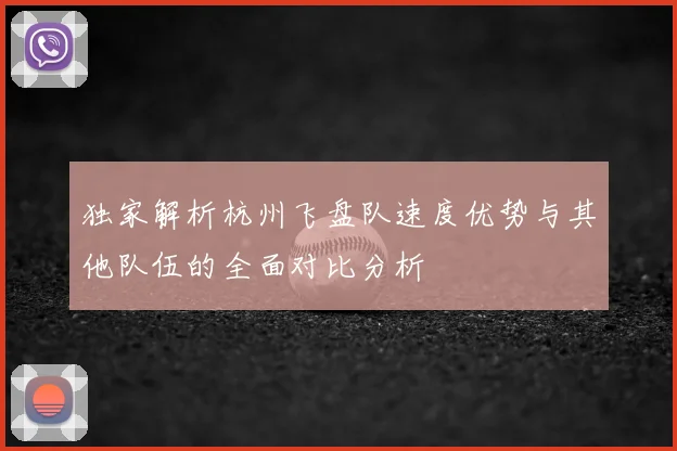 独家解析杭州飞盘队速度优势与其他队伍的全面对比分析