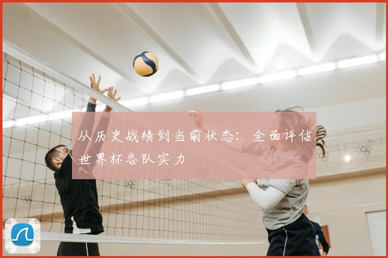 从历史战绩到当前状态：全面评估世界杯各队实力