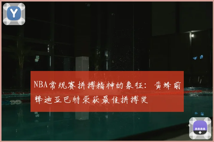 NBA常规赛拼搏精神的象征：黄蜂前锋迪亚巴特荣获最佳拼搏奖