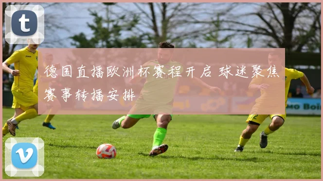 德国直播欧洲杯赛程开启 球迷聚焦赛事转播安排