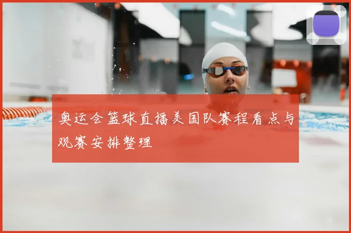 奥运会篮球直播美国队赛程看点与观赛安排整理