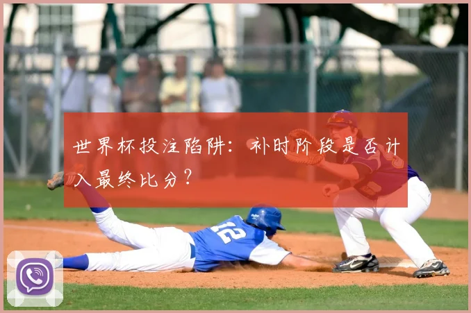 世界杯投注陷阱：补时阶段是否计入最终比分？