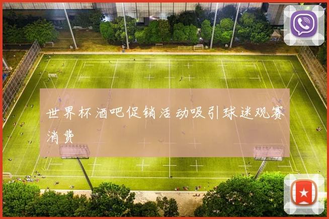 世界杯酒吧促销活动吸引球迷观赛消费