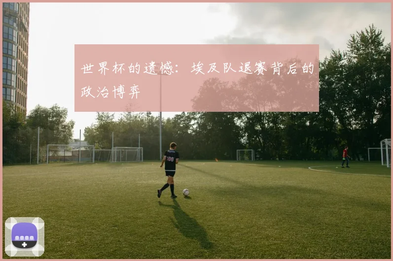 世界杯的遗憾：埃及队退赛背后的政治博弈