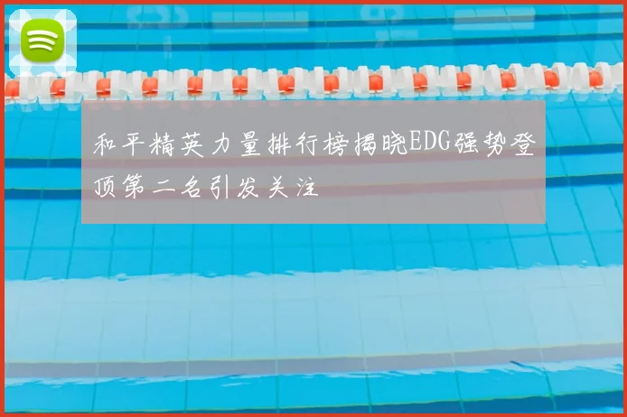 和平精英力量排行榜揭晓EDG强势登顶第二名引发关注