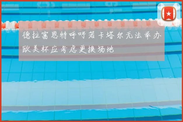 德拉富恩特呼吁若卡塔尔无法举办欧美杯应考虑更换场地