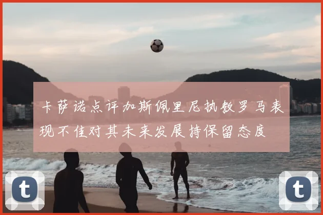 卡萨诺点评加斯佩里尼执教罗马表现不佳对其未来发展持保留态度