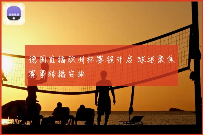 德国直播欧洲杯赛程开启 球迷聚焦赛事转播安排