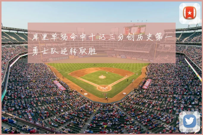 库里单场命中十记三分创历史第一勇士队逆转取胜