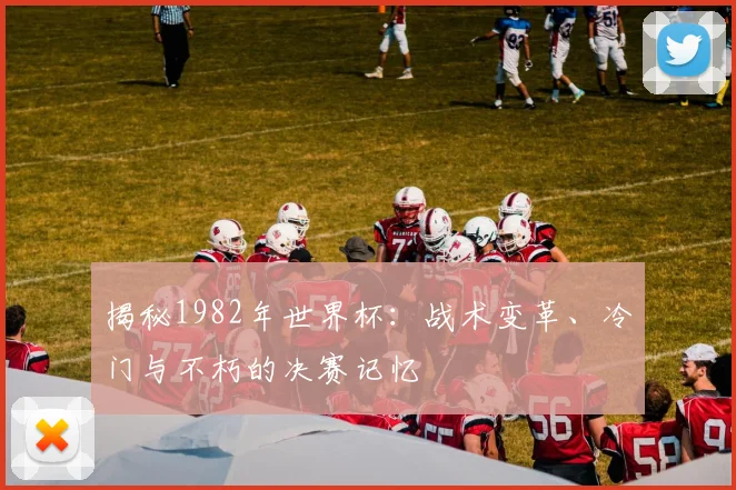揭秘1982年世界杯:战术变革、冷门与不朽的决赛记忆