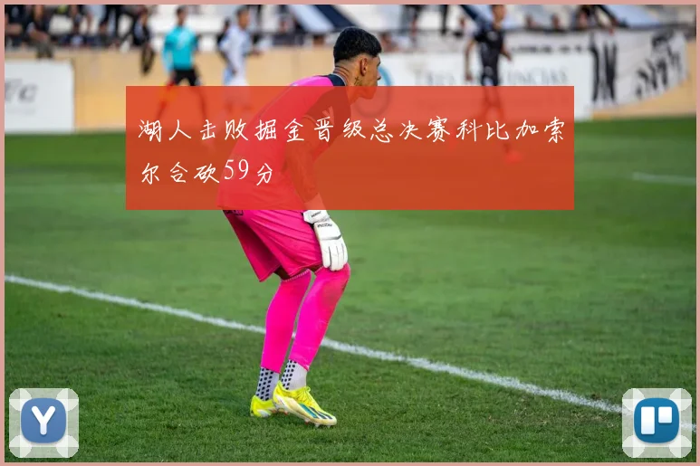湖人击败掘金晋级总决赛科比加索尔合砍59分