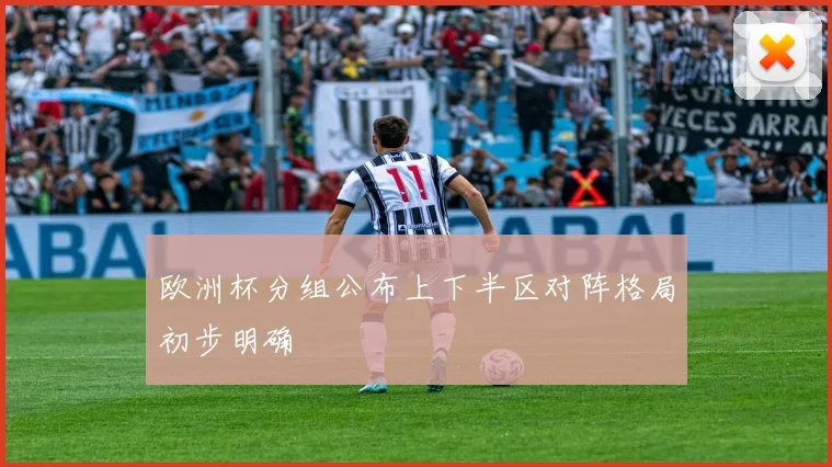 欧洲杯分组公布上下半区对阵格局初步明确