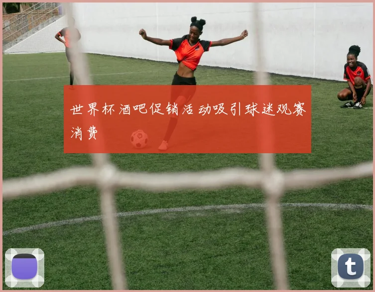 世界杯酒吧促销活动吸引球迷观赛消费