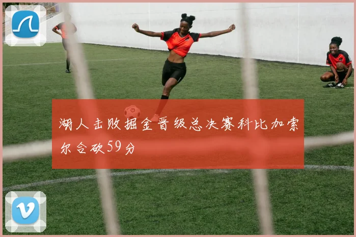 湖人击败掘金晋级总决赛科比加索尔合砍59分