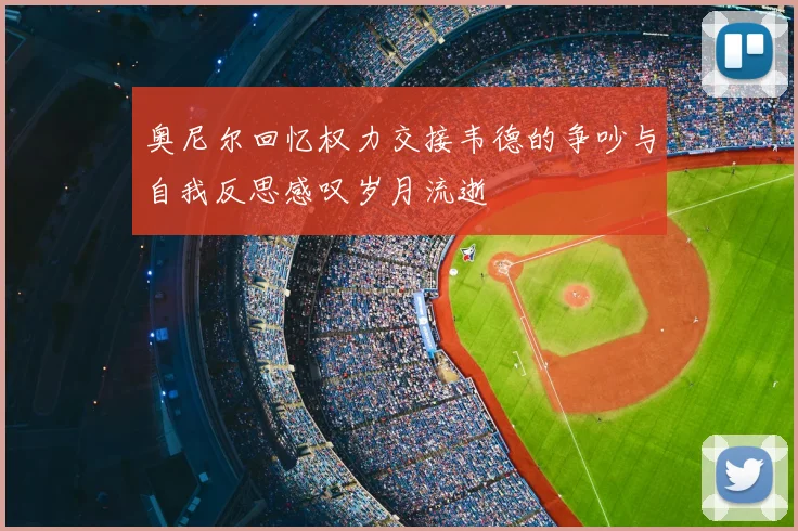 奥尼尔回忆权力交接韦德的争吵与自我反思感叹岁月流逝