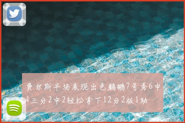 费尔斯半场表现出色鹈鹕7号秀6中4三分2中2轻松拿下12分2板1助
