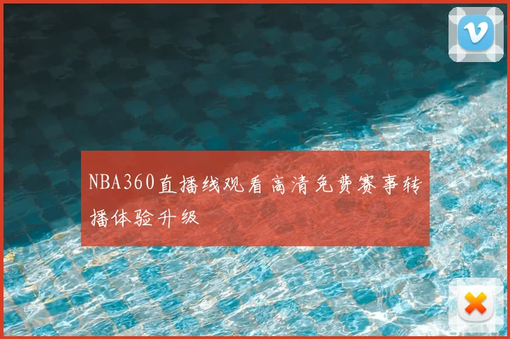 NBA360直播线观看高清免费赛事转播体验升级