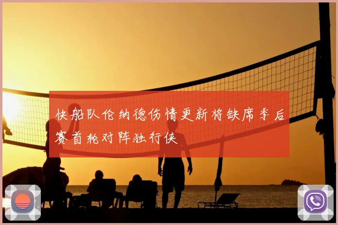 快船队伦纳德伤情更新将缺席季后赛首轮对阵独行侠