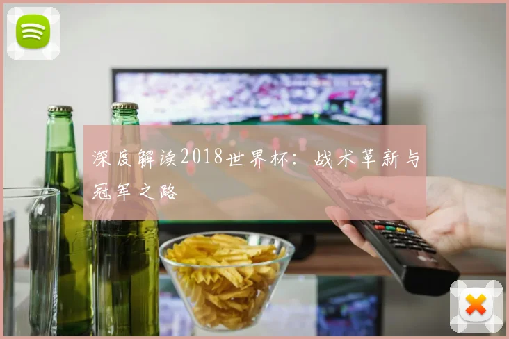 深度解读2018世界杯:战术革新与冠军之路