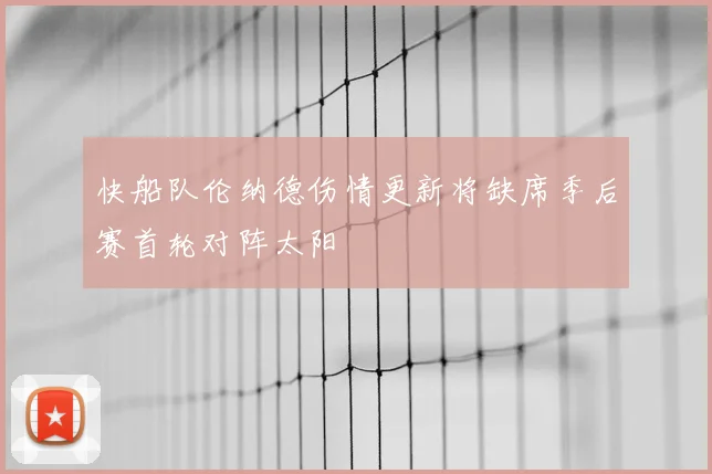 快船队伦纳德伤情更新将缺席季后赛首轮对阵太阳