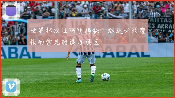 世界杯投注陷阱揭秘：球迷必须警惕的常见错误与误区