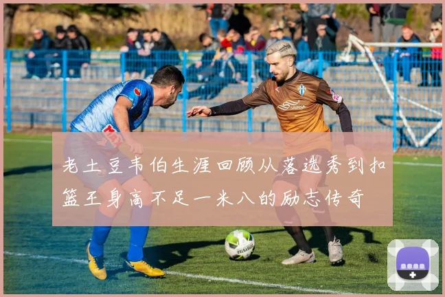 老土豆韦伯生涯回顾从落选秀到扣篮王身高不足一米八的励志传奇