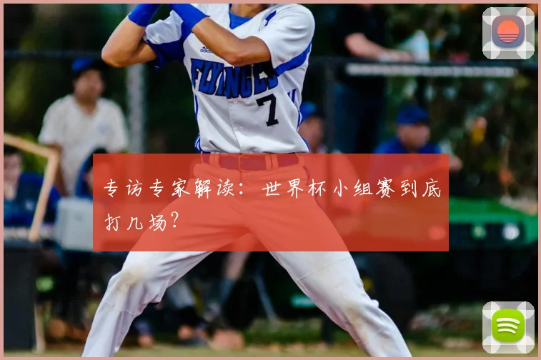 专访专家解读：世界杯小组赛到底打几场？
