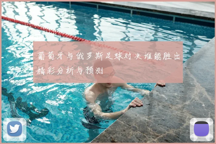 葡萄牙与俄罗斯足球对决谁能胜出精彩分析与预测