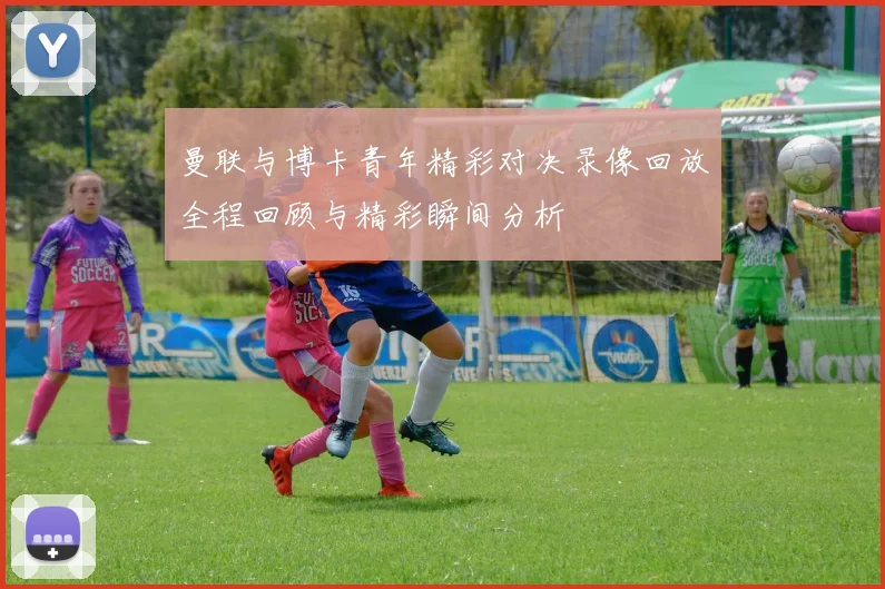 曼联与博卡青年精彩对决录像回放全程回顾与精彩瞬间分析