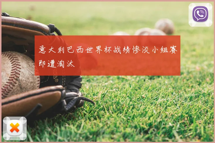 意大利巴西世界杯战绩惨淡小组赛即遭淘汰